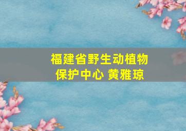 福建省野生动植物保护中心 黄雅琼